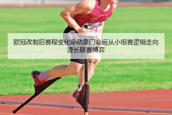 欧冠改制后赛程变化牵动豪门命运从小组赛逻辑走向漫长联赛博弈 - kaiyun